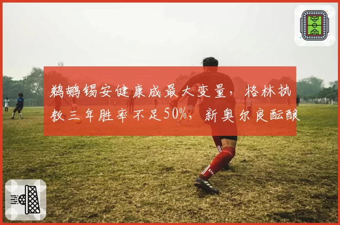 鹈鹕锡安健康成最大变量,格林执教三年胜率不足50%,新奥尔良酝酿换帅方案?