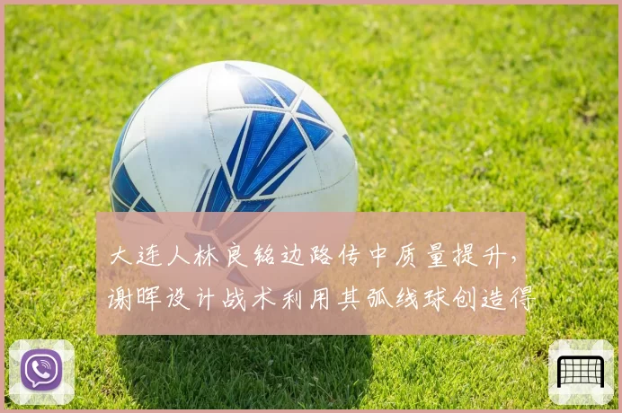 大连人林良铭边路传中质量提升，谢晖设计战术利用其弧线球创造得分机会