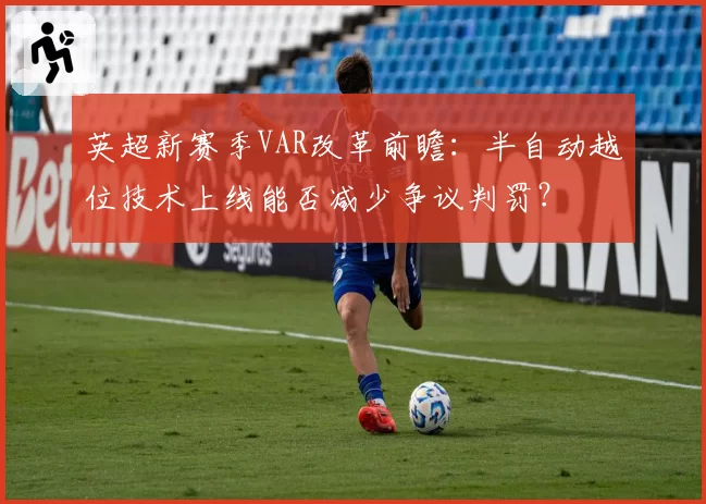 英超新赛季VAR改革前瞻:半自动越位技术上线能否减少争议判罚?