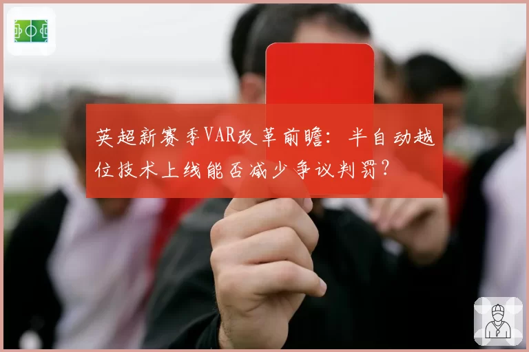 英超新赛季VAR改革前瞻:半自动越位技术上线能否减少争议判罚?