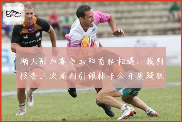 湖人附加赛与太阳首轮相遇，裁判报告三次漏判引佩林卡公开质疑联盟改革