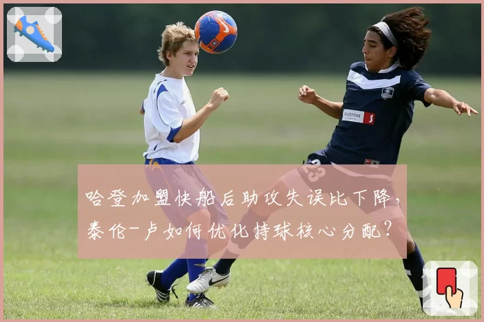 哈登加盟快船后助攻失误比下降,泰伦-卢如何优化持球核心分配?