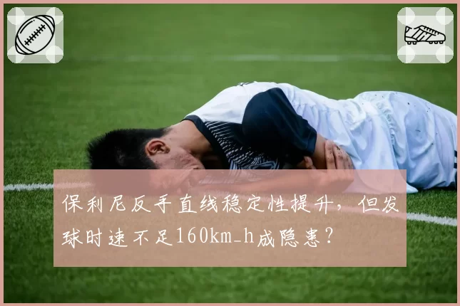 保利尼反手直线稳定性提升，但发球时速不足160km_h成隐患？