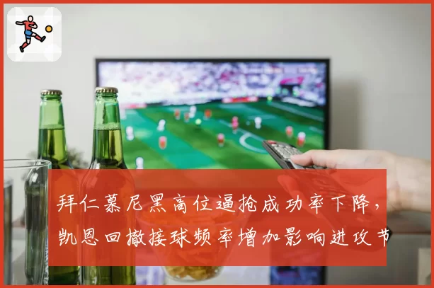 拜仁慕尼黑高位逼抢成功率下降,凯恩回撤接球频率增加影响进攻节奏