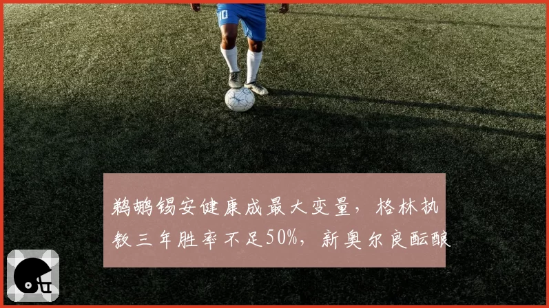 鹈鹕锡安健康成最大变量,格林执教三年胜率不足50%,新奥尔良酝酿换帅方案?